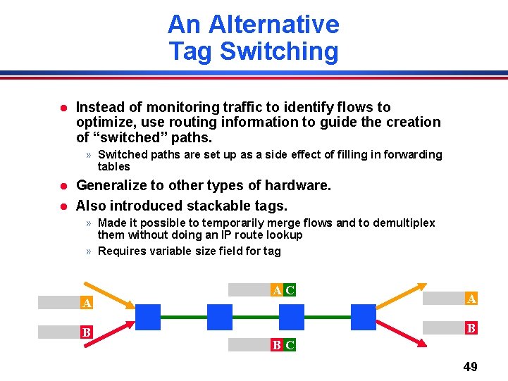 An Alternative Tag Switching l Instead of monitoring traffic to identify flows to optimize,