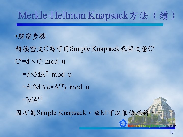 Merkle-Hellman Knapsack方法（續） • 解密步驟 轉換密文C為可用Simple Knapsack求解之值C C =d × C mod u =d×MAT mod