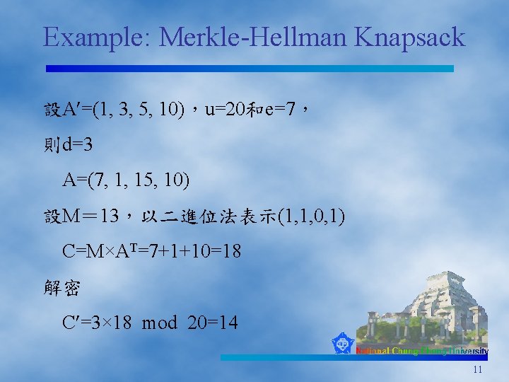 Example: Merkle-Hellman Knapsack 設A =(1, 3, 5, 10)，u=20和e=7， 則d=3 A=(7, 1, 15, 10) 設M＝