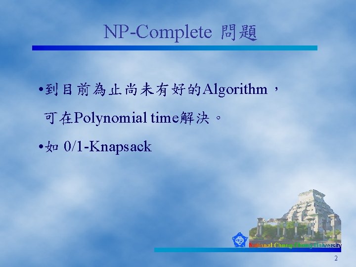 NP-Complete 問題 • 到目前為止尚未有好的Algorithm， 可在Polynomial time解決。 • 如 0/1 -Knapsack 2 