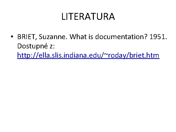 LITERATURA • BRIET, Suzanne. What is documentation? 1951. Dostupné z: http: //ella. slis. indiana.