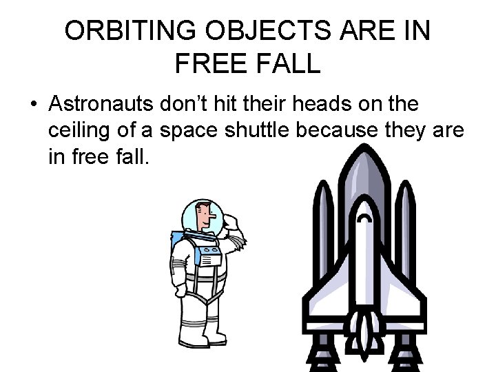 ORBITING OBJECTS ARE IN FREE FALL • Astronauts don’t hit their heads on the
