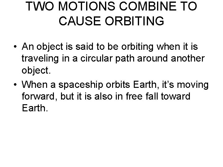 TWO MOTIONS COMBINE TO CAUSE ORBITING • An object is said to be orbiting