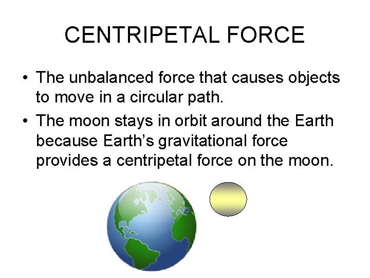 CENTRIPETAL FORCE • The unbalanced force that causes objects to move in a circular