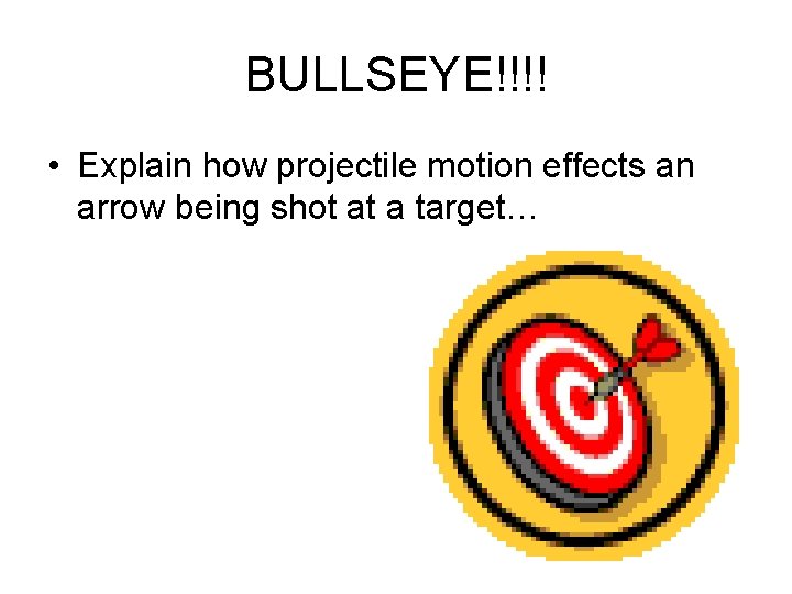 BULLSEYE!!!! • Explain how projectile motion effects an arrow being shot at a target…