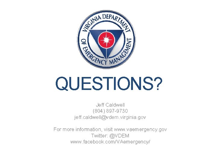 QUESTIONS? Jeff Caldwell (804) 897 -9730 jeff. caldwell@vdem. virginia. gov For more information, visit