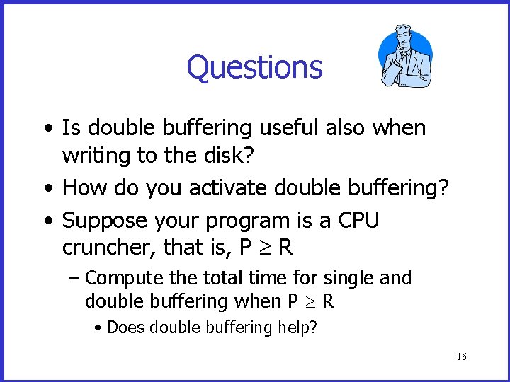 Questions • Is double buffering useful also when writing to the disk? • How Questions • Is double buffering useful also when writing to the disk? • How
