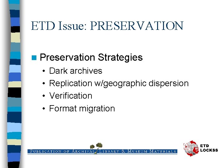 ETD Issue: PRESERVATION n Preservation • • Strategies Dark archives Replication w/geographic dispersion Verification