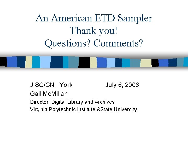 An American ETD Sampler Thank you! Questions? Comments? JISC/CNI: York Gail Mc. Millan July