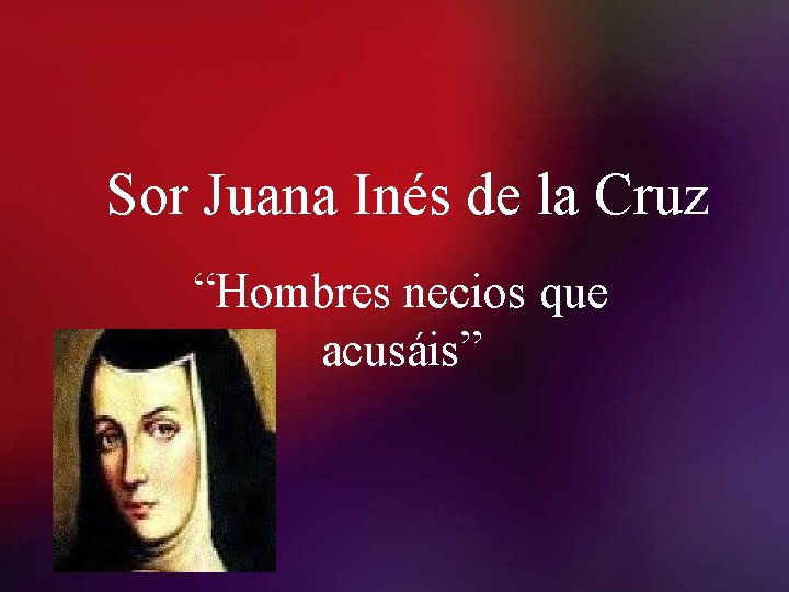 Sor Juana Inés de la Cruz “Hombres necios que acusáis” 