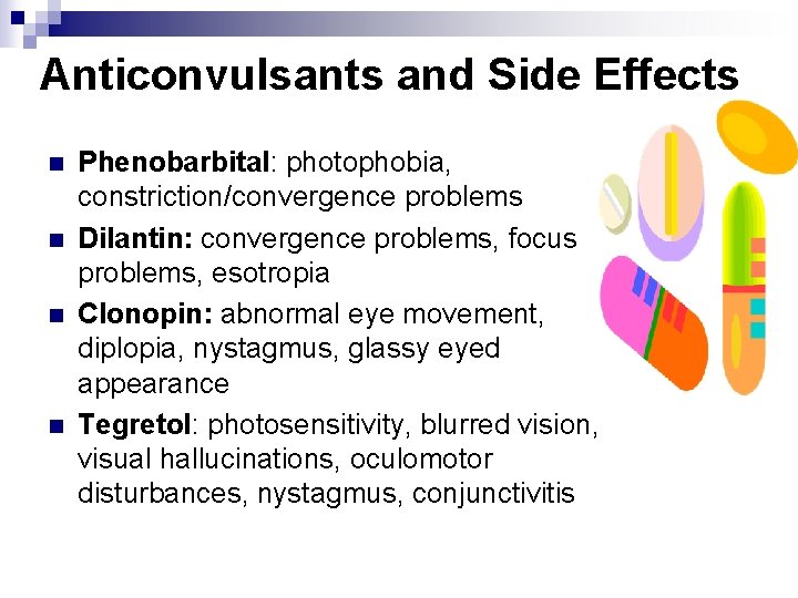 Anticonvulsants and Side Effects n n Phenobarbital: photophobia, constriction/convergence problems Dilantin: convergence problems, focus