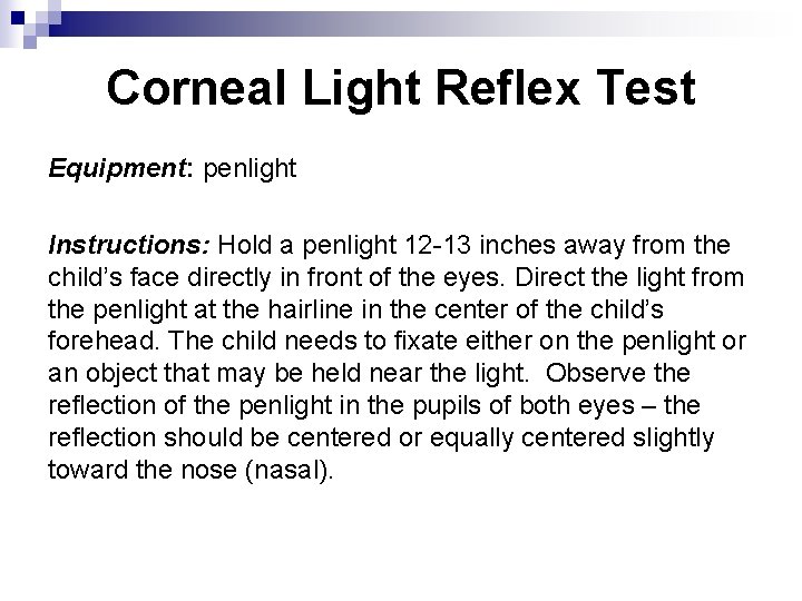 Corneal Light Reflex Test Equipment: penlight Instructions: Hold a penlight 12 -13 inches away