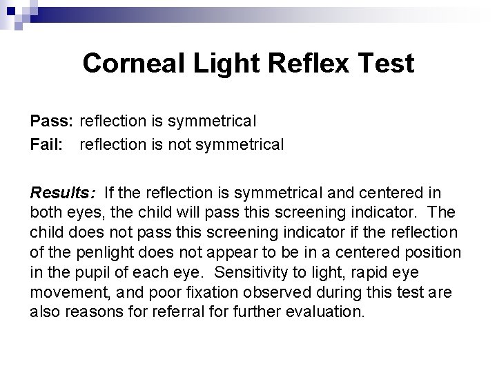 Corneal Light Reflex Test Pass: reflection is symmetrical Fail: reflection is not symmetrical Results: