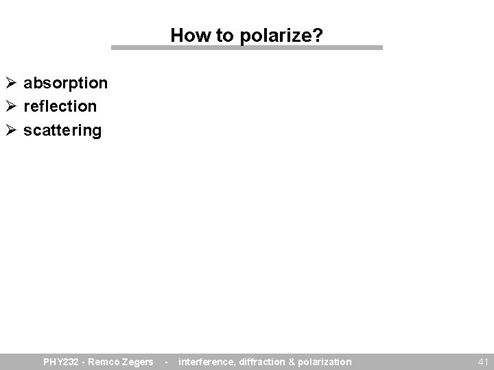 How to polarize? Ø absorption Ø reflection Ø scattering PHY 232 - Remco Zegers