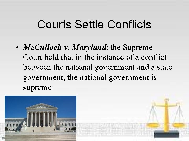 Courts Settle Conflicts • Mc. Culloch v. Maryland: the Supreme Court held that in