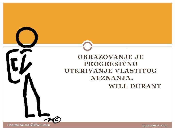 OBRAZOVANJE JE PROGRESIVNO OTKRIVANJE VLASTITOG NEZNANJA. WILL DURANT Otvoreni dan Sveučilišta u Zadru 15.