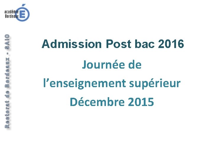 Introduction Admission Post bac 2016 Journée de l’enseignement supérieur Décembre 2015 