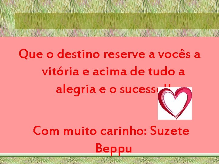 Que o destino reserve a vocês a vitória e acima de tudo a alegria