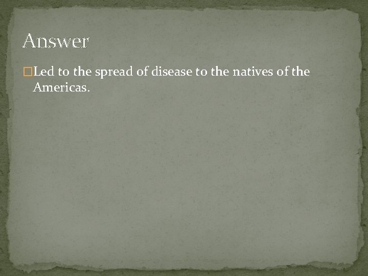 Answer �Led to the spread of disease to the natives of the Americas. 