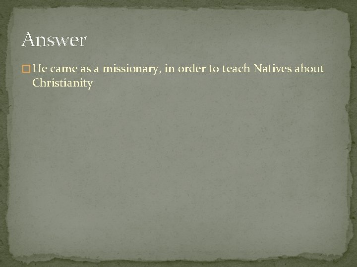 Answer � He came as a missionary, in order to teach Natives about Christianity