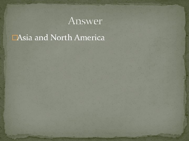 Answer �Asia and North America 