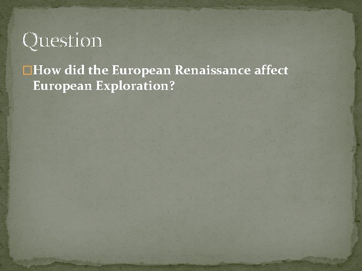 Question �How did the European Renaissance affect European Exploration? 