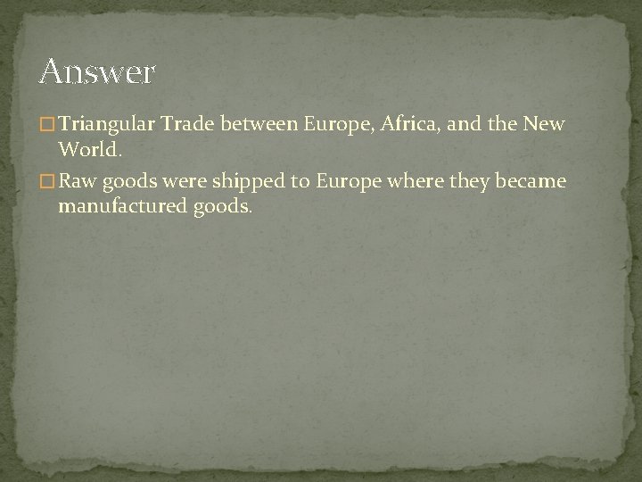 Answer � Triangular Trade between Europe, Africa, and the New World. � Raw goods