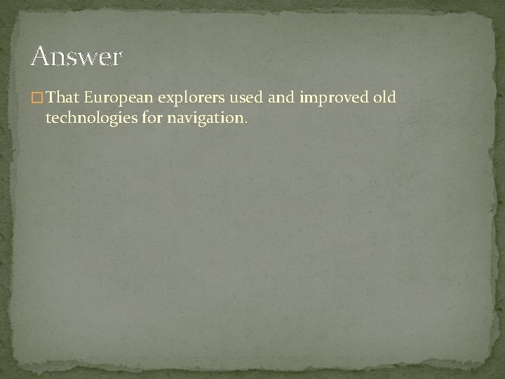 Answer � That European explorers used and improved old technologies for navigation. 