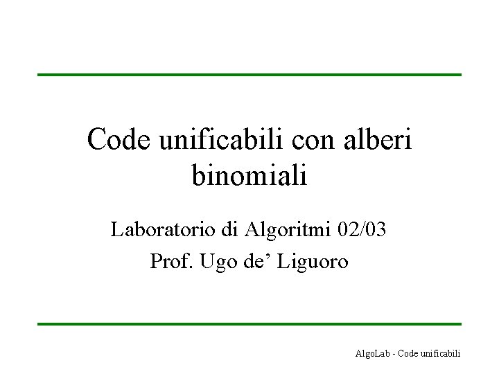 Code unificabili con alberi binomiali Laboratorio di Algoritmi 02/03 Prof. Ugo de’ Liguoro Algo.