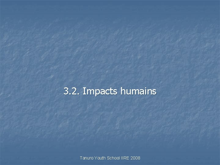 3. 2. Impacts humains Tanuro Youth School IIRE 2008 