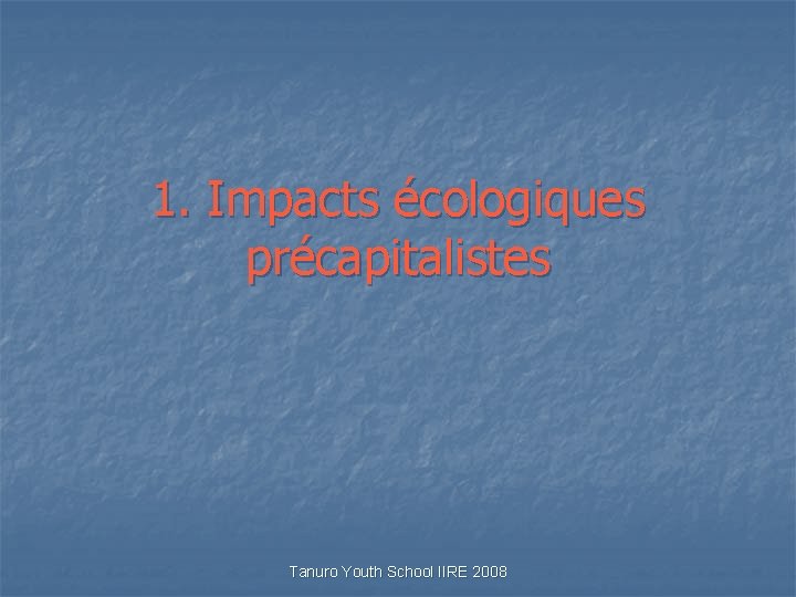 1. Impacts écologiques précapitalistes Tanuro Youth School IIRE 2008 