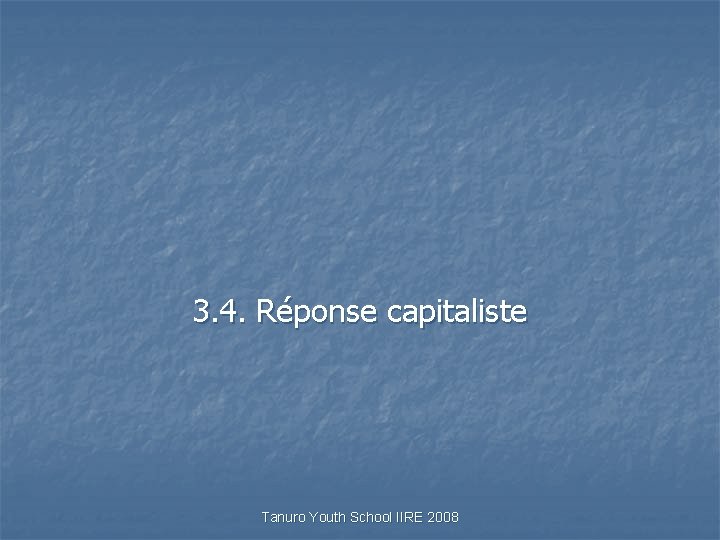 3. 4. Réponse capitaliste Tanuro Youth School IIRE 2008 