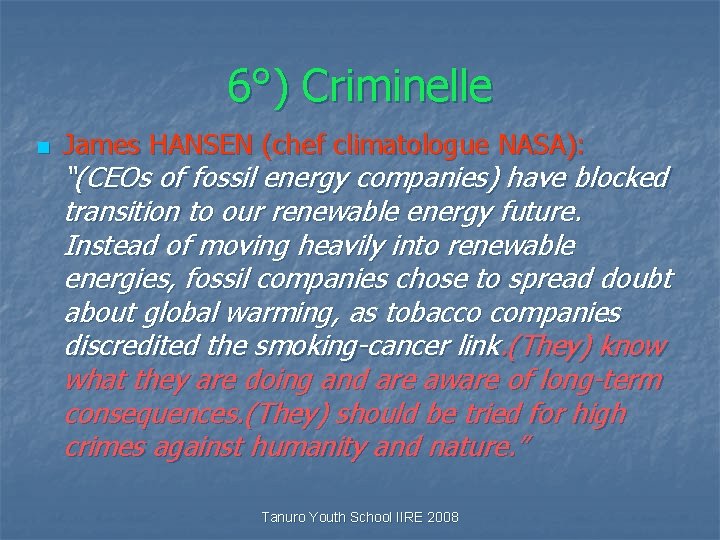 6°) Criminelle n James HANSEN (chef climatologue NASA): “(CEOs of fossil energy companies) have