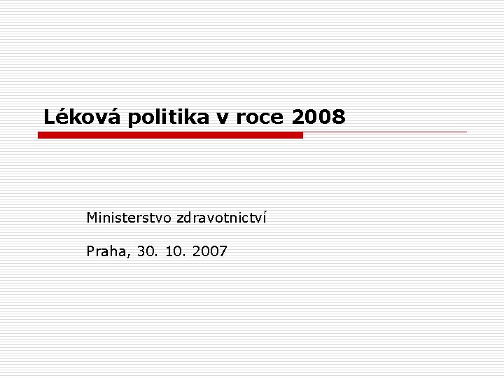 Léková politika v roce 2008 Ministerstvo zdravotnictví Praha, 30. 10. 2007 