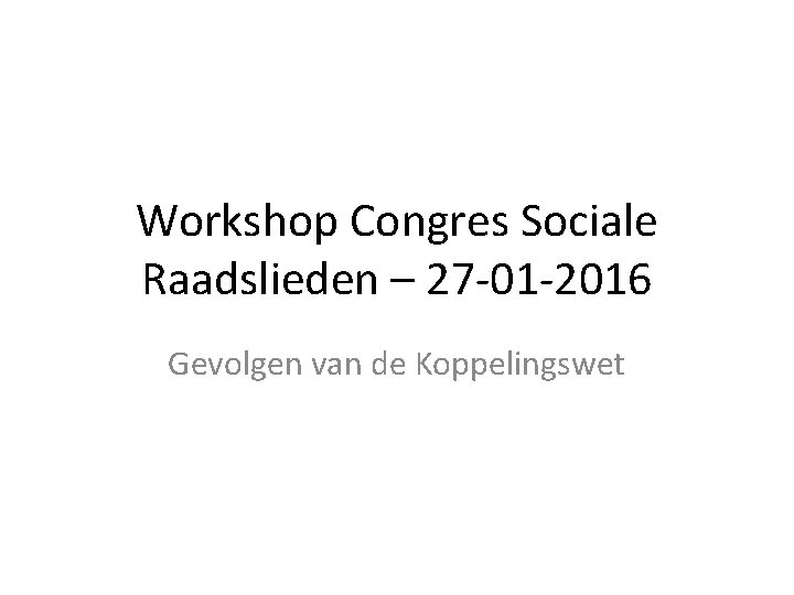 Workshop Congres Sociale Raadslieden – 27 -01 -2016 Gevolgen van de Koppelingswet 