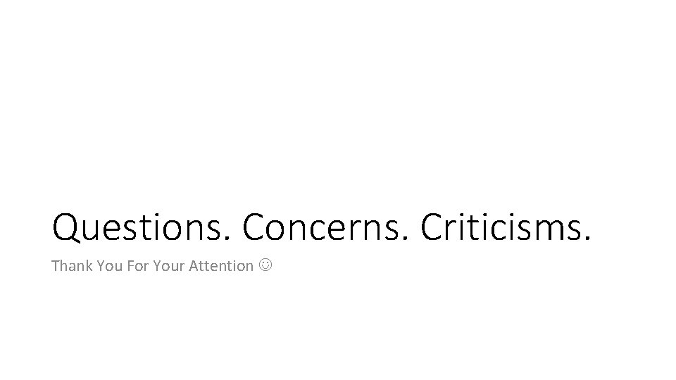 Questions. Concerns. Criticisms. Thank You For Your Attention 