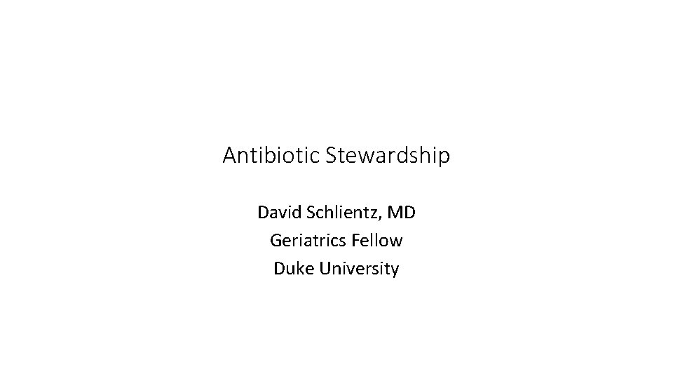 Antibiotic Stewardship David Schlientz, MD Geriatrics Fellow Duke University 