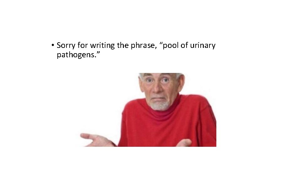  • Sorry for writing the phrase, “pool of urinary pathogens. ” 