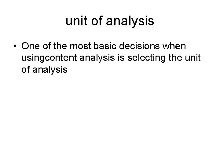 unit of analysis • One of the most basic decisions when usingcontent analysis is
