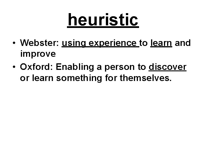 heuristic • Webster: using experience to learn and improve • Oxford: Enabling a person