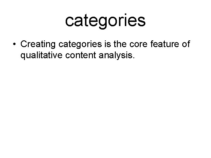 categories • Creating categories is the core feature of qualitative content analysis. 
