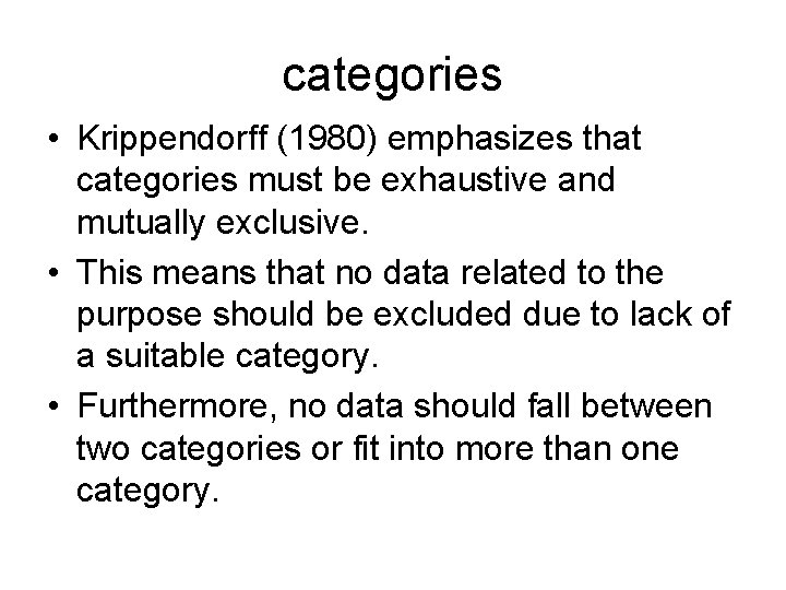 categories • Krippendorff (1980) emphasizes that categories must be exhaustive and mutually exclusive. •