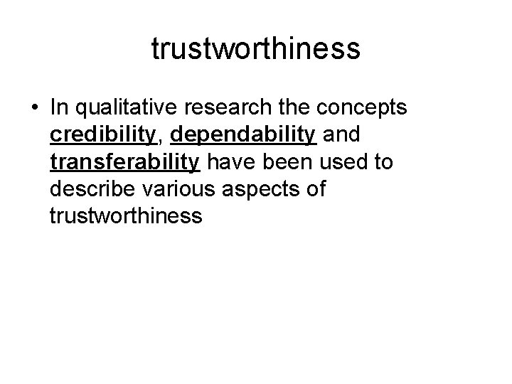 trustworthiness • In qualitative research the concepts credibility, dependability and transferability have been used