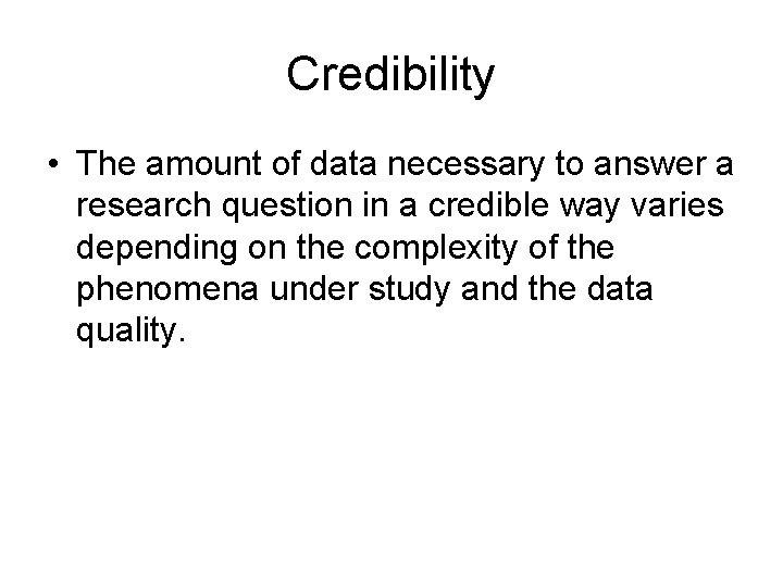 Credibility • The amount of data necessary to answer a research question in a