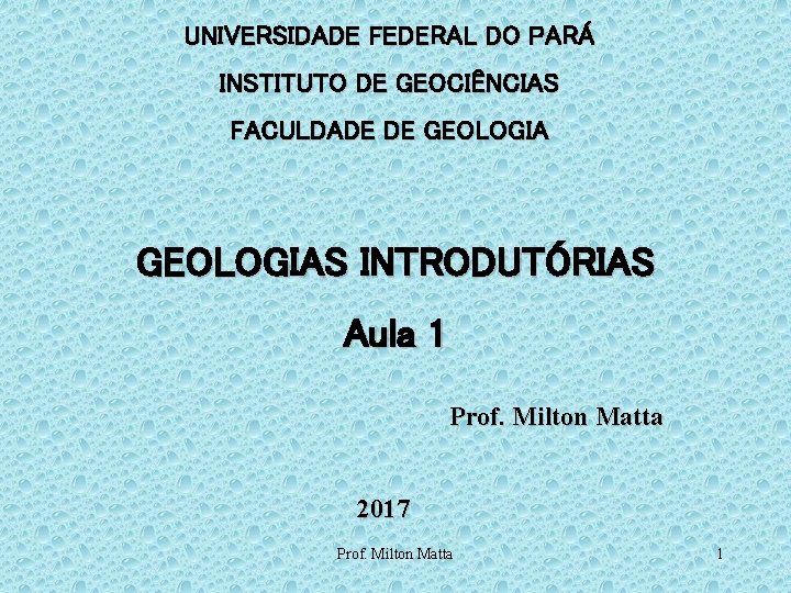 UNIVERSIDADE FEDERAL DO PARÁ INSTITUTO DE GEOCIÊNCIAS FACULDADE DE GEOLOGIAS INTRODUTÓRIAS Aula 1 Prof.