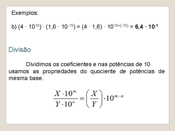 Exemplos: b) (4 · 1016) ∙ (1, 6 · 10 -15) = (4 ∙