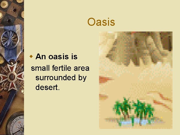 Oasis w An oasis is small fertile area surrounded by desert. 