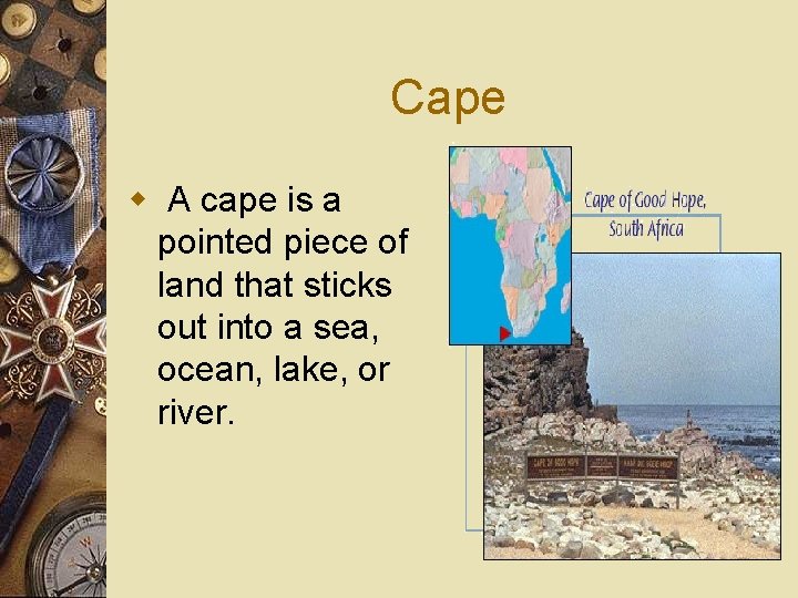 Cape w A cape is a pointed piece of land that sticks out into