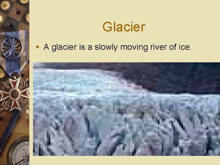 Glacier w A glacier is a slowly moving river of ice. 