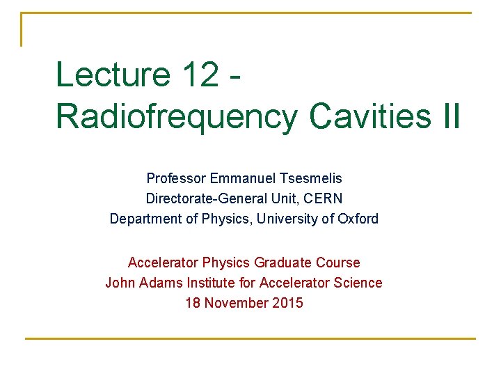 Lecture 12 Radiofrequency Cavities II Professor Emmanuel Tsesmelis Directorate-General Unit, CERN Department of Physics,